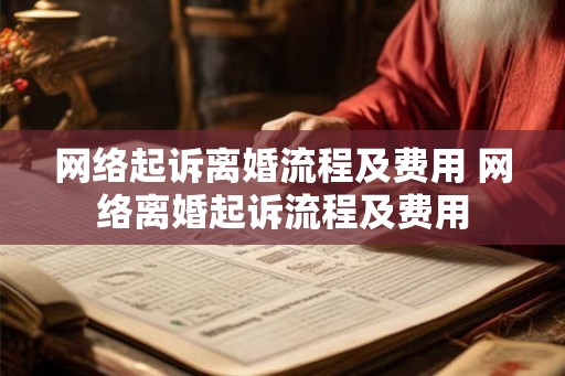 网络起诉离婚流程及费用 网络离婚起诉流程及费用 网络起诉离婚流程及费用 网络离婚起诉流程及费用