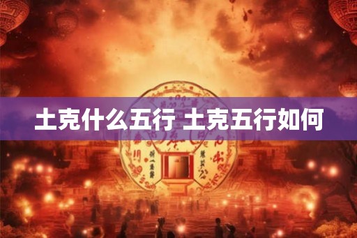 土克什么五行 土克五行如何
