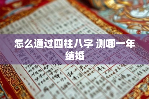 怎么通过四柱八字 测哪一年结婚