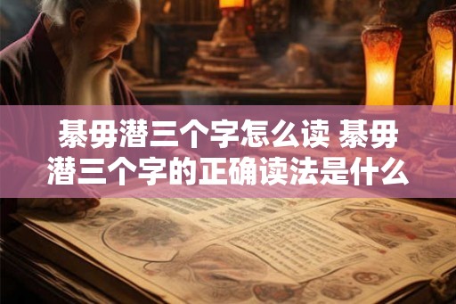 綦毋潜三个字怎么读 綦毋潜三个字的正确读法是什么
