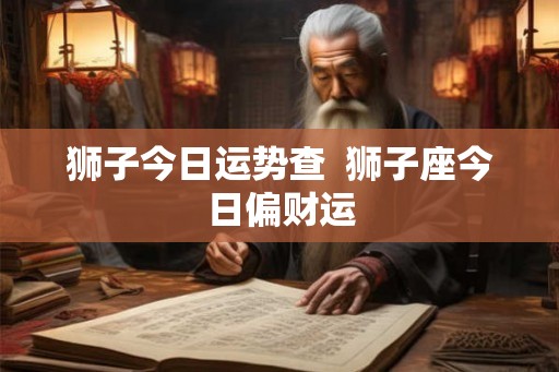 狮子今日运势查  狮子座今日偏财运