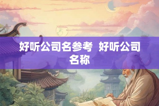 好听公司名参考  好听公司名称