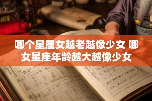 哪个星座女越老越像少女 哪女星座年龄越大越像少女