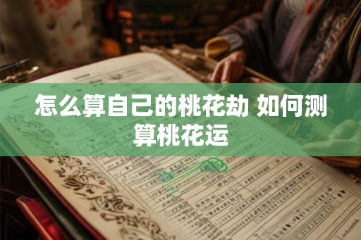 怎么算自己的桃花劫 如何测算桃花运 怎么算自己的桃花劫 如何测算桃花运