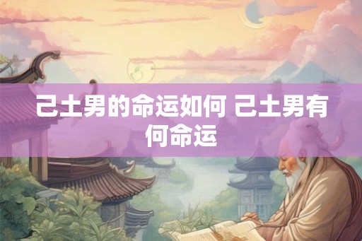 己土男的命运如何 己土男有何命运