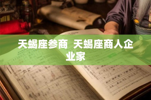 天蝎座参商  天蝎座商人企业家
