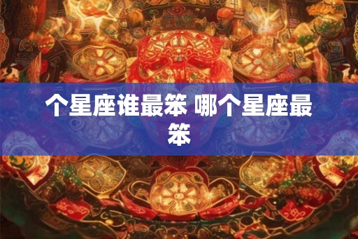 个星座谁最笨 哪个星座最笨