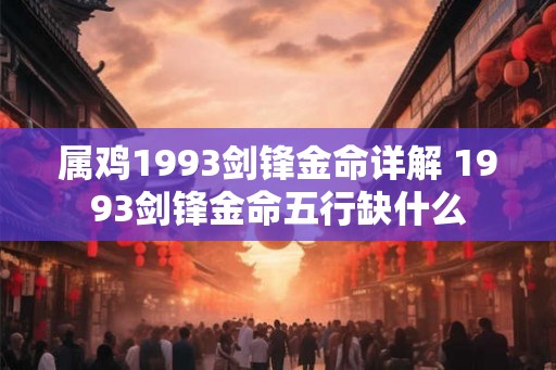 属鸡1993剑锋金命详解 1993剑锋金命五行缺什么