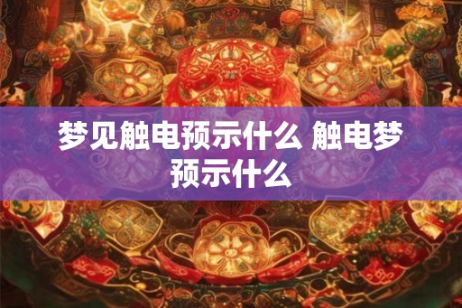 梦见触电预示什么 触电梦预示什么