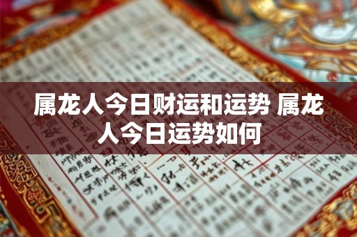 属龙人今日财运和运势 属龙人今日运势如何