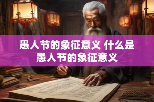 愚人节的象征意义 什么是愚人节的象征意义