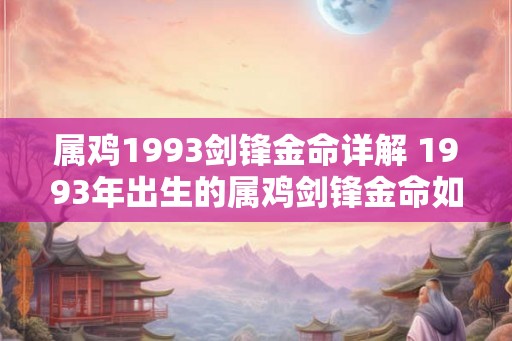 属鸡1993剑锋金命详解 1993年出生的属鸡剑锋金命如何
