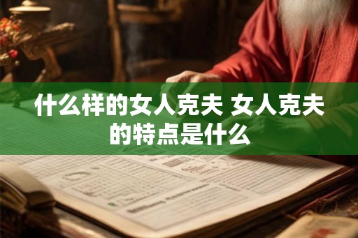 什么样的女人克夫 女人克夫的特点是什么