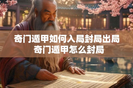 奇门遁甲如何入局封局出局  奇门遁甲怎么封局