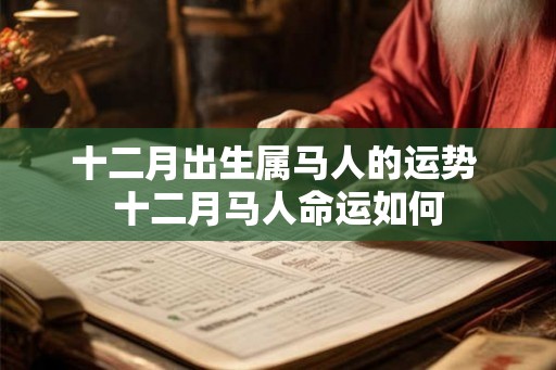 十二月出生属马人的运势 十二月马人命运如何 十二月出生属马人的运势 十二月马人命运如何