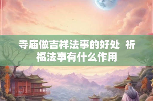 寺庙做吉祥法事的好处  祈福法事有什么作用