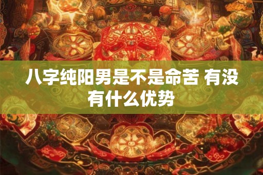 八字纯阳男是不是命苦 有没有什么优势