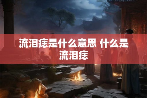 流泪痣是什么意思 什么是流泪痣