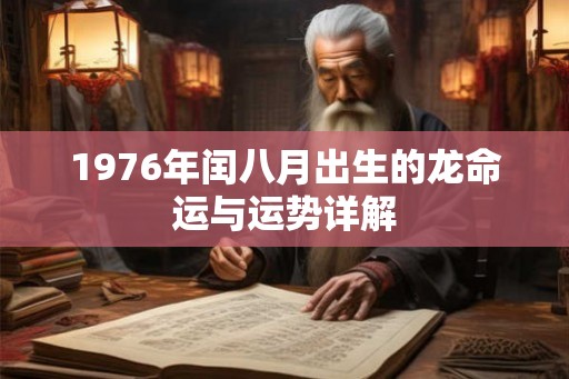 1976年闰八月出生的龙命运与运势详解