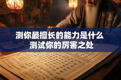 测你最擅长的能力是什么  测试你的厉害之处