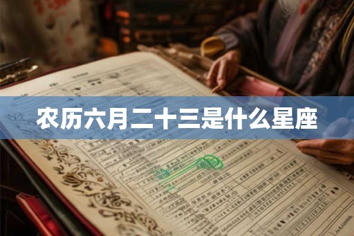 农历六月二十三是什么星座 农历六月二十三是什么星座