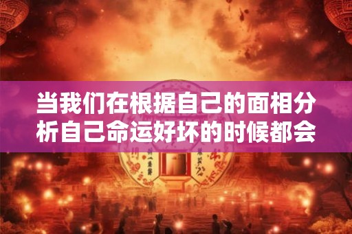 当我们在根据自己的面相分析自己命运好坏的时候都会看看自己