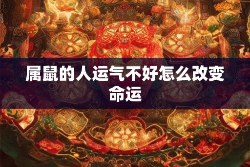 属鼠的人运气不好怎么改变命运