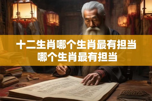 十二生肖哪个生肖最有担当 哪个生肖最有担当 十二生肖哪个生肖最有担当 哪个生肖最有担当