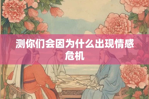 测你们会因为什么出现情感危机