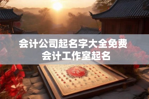 会计公司起名字大全免费  会计工作室起名