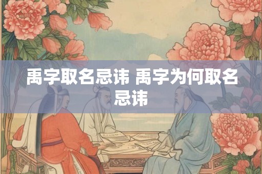 禹字取名忌讳 禹字为何取名忌讳