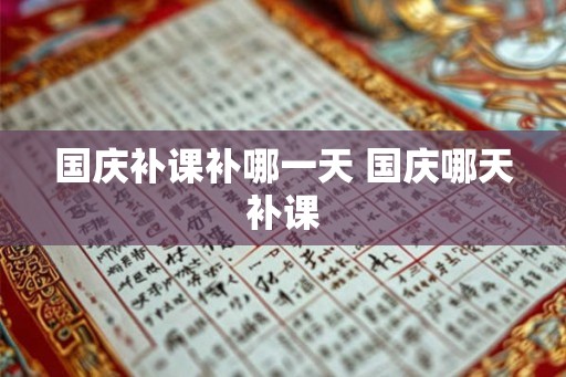 国庆补课补哪一天 国庆哪天补课