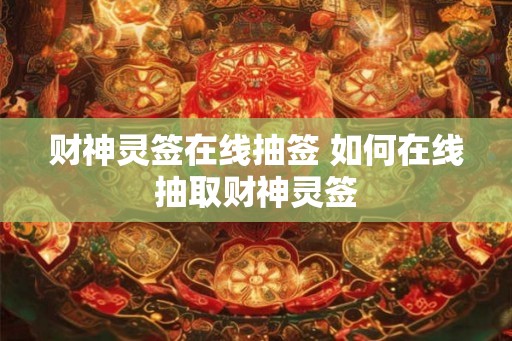 财神灵签在线抽签 如何在线抽取财神灵签