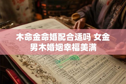 木命金命婚配合适吗 女金男木婚姻幸福美满