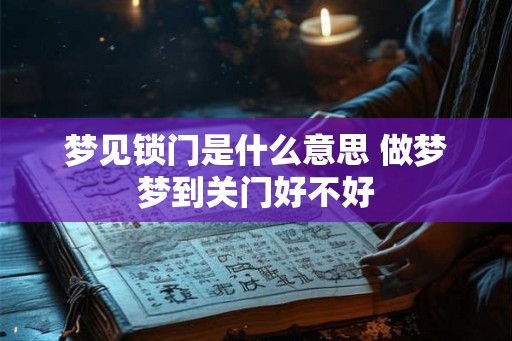 梦见锁门是什么意思 做梦梦到关门好不好