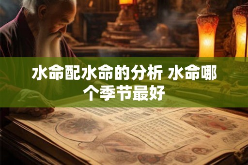 水命配水命的分析 水命哪个季节最好