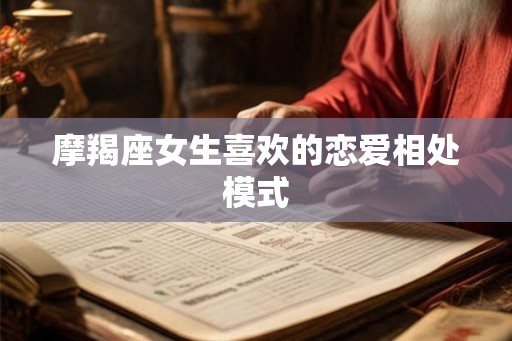摩羯座女生喜欢的恋爱相处模式
