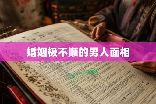 婚姻极不顺的男人面相 婚姻极不顺的男人面相