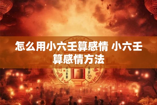怎么用小六壬算感情 小六壬算感情方法