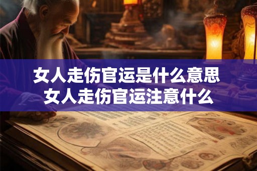 女人走伤官运是什么意思 女人走伤官运注意什么 女人走伤官运是什么意思 女人走伤官运注意什么