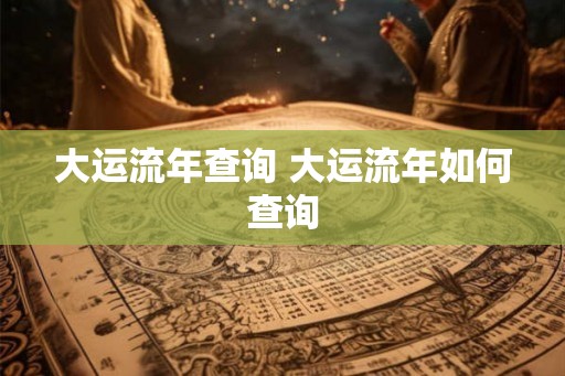 大运流年查询 大运流年如何查询