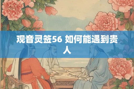 观音灵签56 如何能遇到贵人