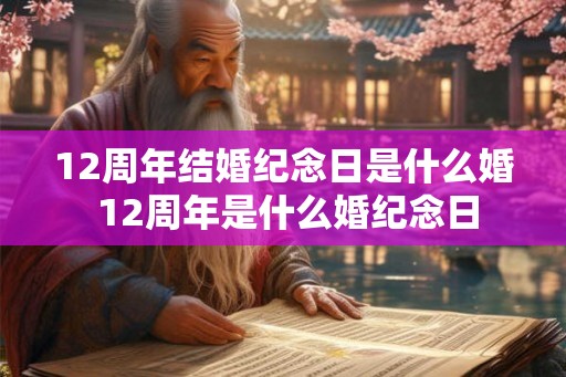 12周年结婚纪念日是什么婚 12周年是什么婚纪念日 12周年结婚纪念日是什么婚 12周年是什么婚纪念日