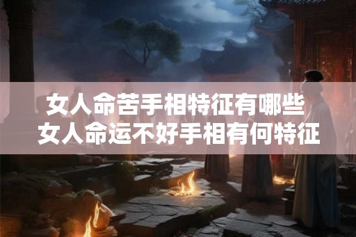 女人命苦手相特征有哪些 女人命运不好手相有何特征