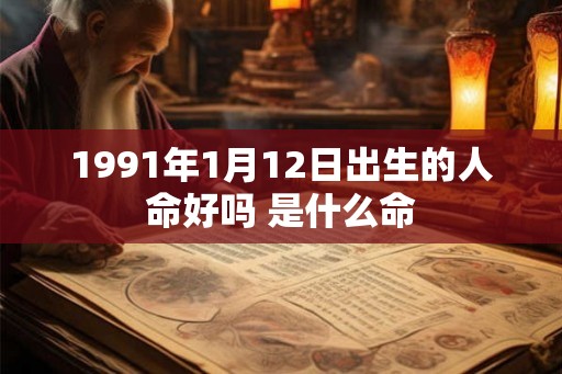 1991年1月12日出生的人命好吗 是什么命