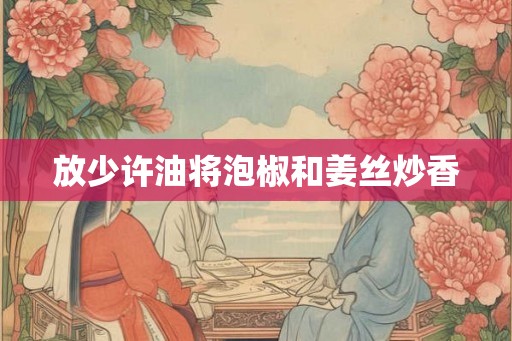 放少许油将泡椒和姜丝炒香