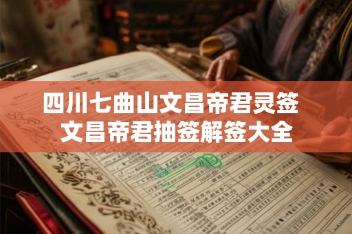 四川七曲山文昌帝君灵签  文昌帝君抽签解签大全