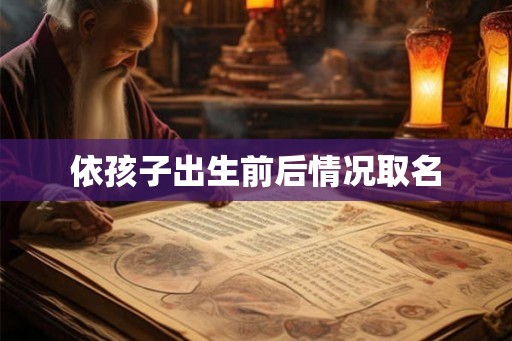 依孩子出生前后情况取名