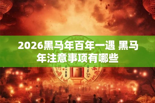 2026黑马年百年一遇 黑马年注意事项有哪些