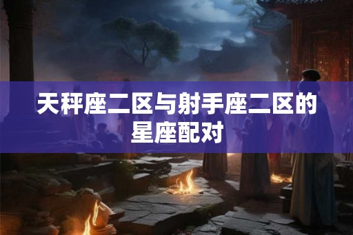 天秤座二区与射手座二区的星座配对